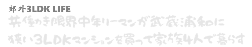 郊外3LDK LIFE -共働き限界中年リーマンが武蔵浦和に狭い3LDKマンションを買って家族4人で暮らす-